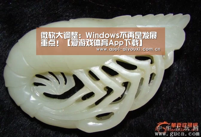 微软大调整:Windows不再是发展重点!【爱游戏体育App下载】(图1) 爱游戏体育