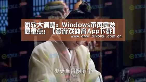 微软大调整:Windows不再是发展重点!【爱游戏体育App下载】(图3) 爱游戏体育