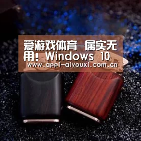 爱游戏体育-属实无用!Windows 10终于要抛弃这功能(图1) 爱游戏app