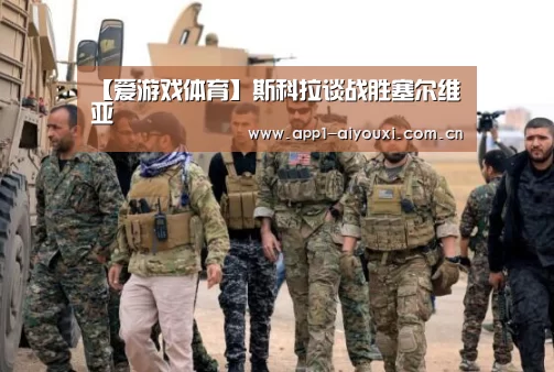 【爱游戏体育】斯科拉谈战胜塞尔维亚(图1) 爱游戏体育