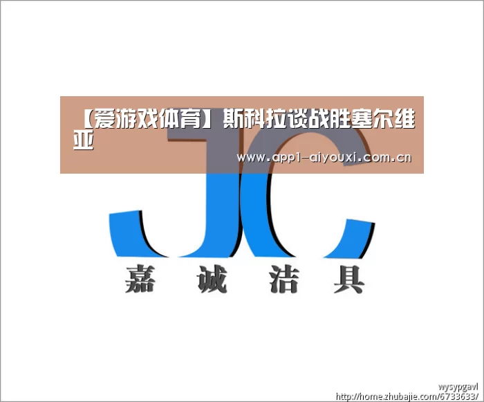 【爱游戏体育】斯科拉谈战胜塞尔维亚(图2) 爱游戏app